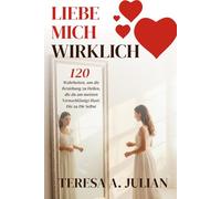 Liebe Mich Wirklich: 120 Wahrheiten, um die Beziehung zu Heilen, die du am meisten Vernachlässigt Hast: Die zu Dir Selbst