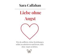 Liebe ohne Angst: Wie du aufhörst, deine Beziehungen selbst zu sabotieren und lernst, dich ohne Angst zu lieben. (Reihe Lieben lernen - ohne Angst)