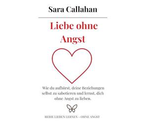 Liebe ohne Angst: Wie du aufhörst, deine Beziehungen selbst zu sabotieren und lernst, dich ohne Angst zu lieben. (Reihe Lieben lernen - ohne Angst)