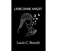 Liebe Ohne Angst: Wie man Ängste loslässt, aufhört, zu viel nachzudenken, und liebt, ohne sich selbst zu verlieren