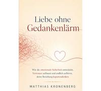 Liebe ohne Gedankenlärm: Wie du emotionale Sicherheit entwickelst, Vertrauen aufbaust und endlich aufhörst, deine Beziehung kaputtzudenken