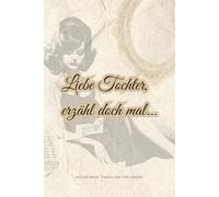 Liebe Tochter, erzähl doch mal...: Ein Schatz voller Geschichten - für die ganze Familie (Erzähl mir von früher)