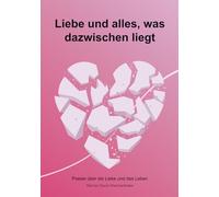 Liebe und alles was dazwischen liegt: Poesie über die Liebe und das Leben