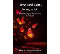 Liebe und Gott - der Weg zurück: Eine Einladung, die Welt von innen zu verändern