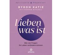 Lieben was ist: Wie vier Fragen Ihr Leben verändern können - The Work - Aus der Reihe "Spirituelle Wegweiser"