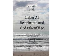 Lieber A.! Reisebriefe und Gedankenflüge: Von Sehnsucht, Stille und der Kunst des Unterwegsseins