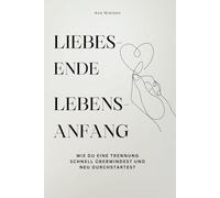 Liebes-Ende, Lebens-Anfang: Wie du eine Trennung schnell überwindest und neu durchstartest