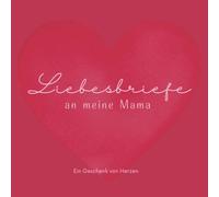 Liebesbriefe an meine Mama: 55 Liebesbriefe eines Sohnes voller Dankbarkeit und Wertschätzung