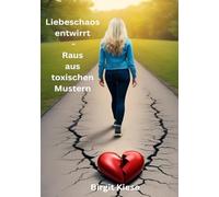 Liebeschaos entwirrt - Raus aus toxischen Mustern: Der Weg zu dir selbst und zu gesunden Beziehungen