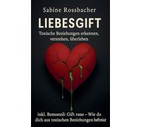 Liebesgift: Toxische Beziehungen erkennen, verstehen, überleben