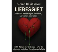 Liebesgift: Toxische Beziehungen Erkennen, verstehen und erleben