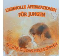 Liebevolle Affirmationen für Jungen - Worte, die das Herz stärken. Ein Buch zum Wohlfühlen, Lächeln und Starksein.: 56 positive Affirmationen für Kinder - Stärke, Selbstvertrauen und Freude im Alltag.
