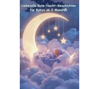 Liebevolle Gute-Nacht-Geschichten für Babys ab 0 Monaten - Schlaf gut, kleiner Schatz: Sanfte Vorlesegeschichten zum Einschlafen - Geborgenheit, Nähe und Ruhe für die kleinsten Träumer
