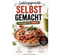 Lieblingsgerichte selbst gemacht - Das Kochbuch für Teenager: Mit 150 einfachen und leckeren Rezepten - Schritt für Schritt selbst kochen, Lieblingsgerichte entdecken und sicher in der Küche starten