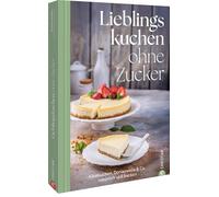 Lieblingskuchen ohne Zucker: Käsekuchen, Donauwelle & Co. natürlich süß backen