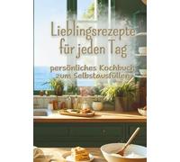 Lieblingsrezepte für jeden Tag Mein persönliches Kochbuch zum Selbstausfüllen: für 145 eigene Rezepte mit Mengenrechner, Umrechnungstabellen und Platz für eigene Ideen