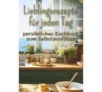 Lieblingsrezepte für jeden Tag Mein persönliches Kochbuch zum Selbstausfüllen: für 145 eigene Rezepte mit Mengenrechner, Umrechnungstabellen und Platz für eigene Ideen