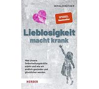 Lieblosigkeit macht krank: Was unsere Selbstheilungskräfte stärkt und wie wir endlich gesünder und glücklicher werden