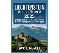 Liechtenstein Reiseführer 2025: Entdecken Sie den alpinen Charme dieses verborgenen Juwels Europas