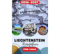 Liechtenstein Reiseführer 2026-2027: Begleiter zum alpinen Mikrostaat | Insider-Reiserouten, lokale Geheimnisse, Sehenswürdigkeiten, Budgettipps & Tagesausflüge von Zürich, Österreich und der Schweiz