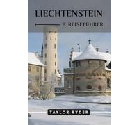 LIECHTENSTEIN REISEFÜHRER: Entdecken Sie Liechtensteins alpinen Charme - Top-Attraktionen, Outdoor-Abenteuer, Kultur, Reiserouten, lokale Tipps für ... Erlebnis (Reiseführer-Reihe „Miles & Realms“)