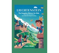 LIECHTENSTEIN: The Complete History for Kids: From Castles and Princes to Clever Ideas That Changed Everything (Collections of books on the histories of different countries)