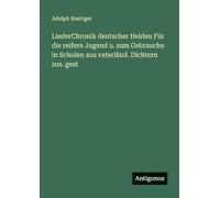 LiederChronik deutscher Helden Für die reifere Jugend u. zum Gebrauche in Schulen aus vaterländ. Dichtern zus. gest
