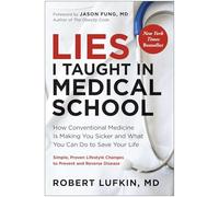 Lies I Taught in Medical School: How Conventional Medicine Is Making You Sicker and What You Can Do to Save Your Own Life