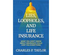 Lies, Loopholes, and Life Insurance: What You Don't Know About Insurance Could Cost You Everything