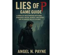 LIES OF P GAME GUIDE: A Complete Walkthrough with Boss Strategies, Builds, Secrets, and Expert Tips to Survive the City of Krat