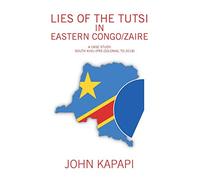 Lies of the Tutsi in Eastern Congo/Zaire: A Case Study: South Kivu (pre-colonial to 2018)