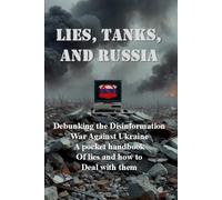 LIES, TANKS, AND RUSSIA: Debunking the Disinformation War Against Ukraine A pocket handbook of lies and how to Deal with them.
