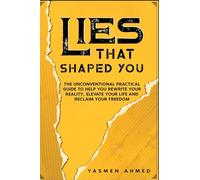 LIES THAT SHAPED YOU: An Unconventional Practical Guide to Help You Rewrite Your Reality, Elevate Your Life and Reclaim Your Freedom: The ... Elevate Your Life & Reclaim Your Freedom