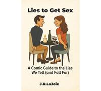 Lies to Get Sex: A Comedic Guide to the Lies We Tell (and Fall For)