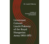 Lieutenant Colonel László Pokorny of the Royal Hungarian Army 1905-1975: A Soldier of Exceptional Courage and Resilience