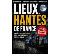 lieux hanté de france témoignages réels et mystères inexpliqués: Histoires vraies, témoignages troublants et phénomènes inexpliqués en France (les lieux de l'etrange)
