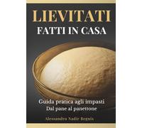 Lievitati Fatti in Casa: Guida pratica agli impasti Dal pane al panettone