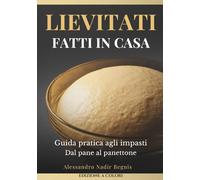 Lievitati Fatti in Casa: Guida pratica agli impasti Dal pane al panettone