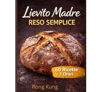 LIEVITO MADRE RESO SEMPLICE: Un antipasto, un impasto: pani da tutto il mondo con programmi infallibili e ricette senza sprechi