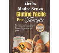 Lievito Madre Senza Glutine Facile per Famiglie: Ricette di pane veloci e salutari per principianti con metodi semplici e pagnotte di tutti i giorni