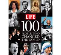 Life: 100 People Who Changed the World: A Photographic History of Those Who Mattered Most