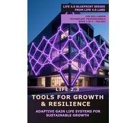 Life 2.3 - Tools for Growth & Resilience: Adaptive Gain Life Systems for Sustainable Growth (Life 4.0 Blueprint Series)