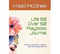 Life 50 Over 50 Playbook Journal: Tips for liiving, Happier, Healthier, Safe and Purposeful After 50