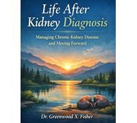 LIFE AFTER A KIDNEY DIAGNOSIS: Managing Chronic Kidney Disease and Moving Forward