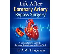 Life After Coronary Artery Bypass Surgery: A Comprehensive Guide to Recovery, Rehabilitation, and Living Well
