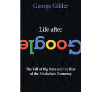 Life After Google: The Fall of Big Data and the Rise of the Blockchain Economy
