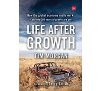 Life After Growth: How the Global Economy Really Works - and Why 200 Years of Growth are Over