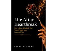Life After Heartbreak: How to Heal, Rebuild, & Find Yourself Again After Emotional Pain: Healing, Growth, and Finding Yourself Again