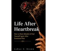 Life After Heartbreak: How to Heal, Rebuild, & Find Yourself Again After Emotional Pain: Healing, Growth, and Finding Yourself Again