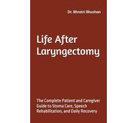 Life After Laryngectomy: The Complete Patient and Caregiver Guide to Stoma Care, Speech Rehabilitation, and Daily Recovery
